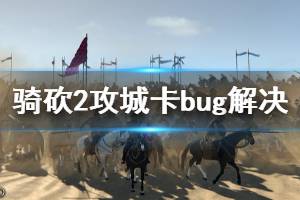 《骑马与砍杀2》攻城卡bug怎么办 攻城卡bug解决方法推荐
