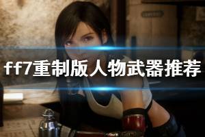 《最终幻想7重制版》全人物武器推荐 各角色用什么武器好