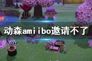 《集合啦动物森友会》amiibo邀请不了怎么办 amiibo无法联系解决办法