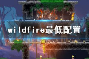 《野火》wildfire游戏配置要求是什么？wildfire最低配置要求介绍
