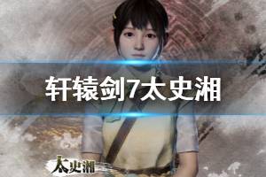 《轩辕剑7》太史湘探索演示视频 太史湘是谁？