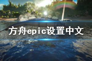 《方舟生存进化》epic怎么设置中文 epic设置中文方法一览