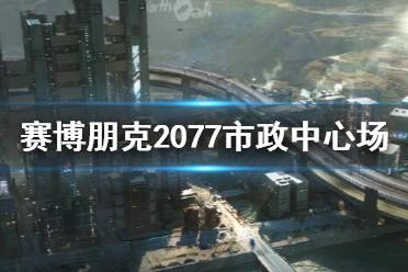 《赛博朋克2077》夜之城市政中心场景介绍 市政中心怎么样？