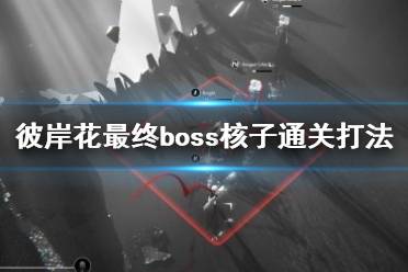 《彼岸花》最终boss核子通关打法视频 最终boss怎么打？