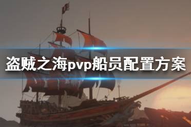 《盗贼之海》pvp人员怎么安排 pvp船员配置方案介绍