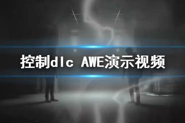 《控制》dlc AWE演示视频 Control新dlc内容有什么？