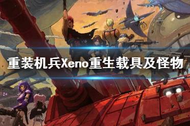 《重装机兵Xeno重生》载具及怪物介绍视频 怪物有哪些？