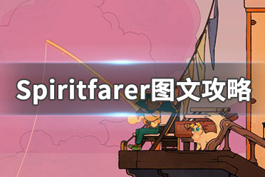 《Spiritfarer》图文攻略：全剧情流程+全建筑+全资源+全菜谱+全灵魂+全船员+操作介绍+游戏介绍+游戏要点