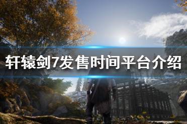 《轩辕剑7》什么时候上市 游戏发售时间平台介绍