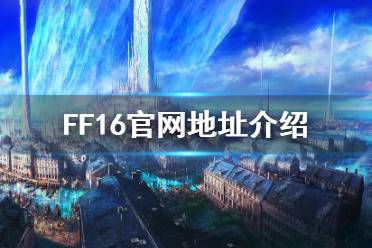 《最终幻想16》官网是什么？官网地址介绍